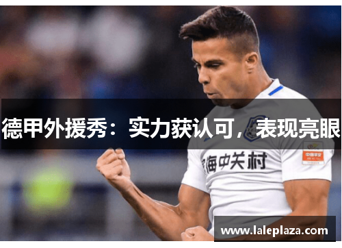 德甲外援秀：实力获认可，表现亮眼