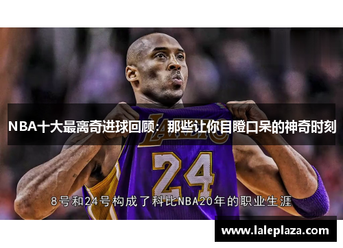 NBA十大最离奇进球回顾：那些让你目瞪口呆的神奇时刻