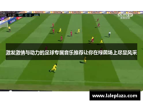 激发激情与动力的足球专属音乐推荐让你在绿茵场上尽显风采