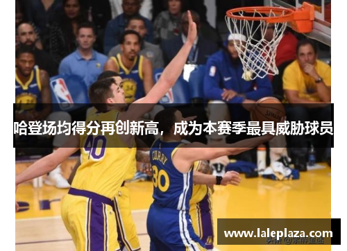 哈登场均得分再创新高，成为本赛季最具威胁球员