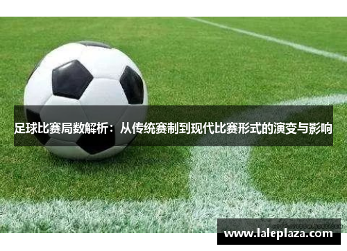 足球比赛局数解析：从传统赛制到现代比赛形式的演变与影响