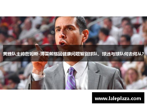 黄蜂队主帅詹姆斯-博雷戴格因健康问题暂别球队，球迷与球队何去何从？