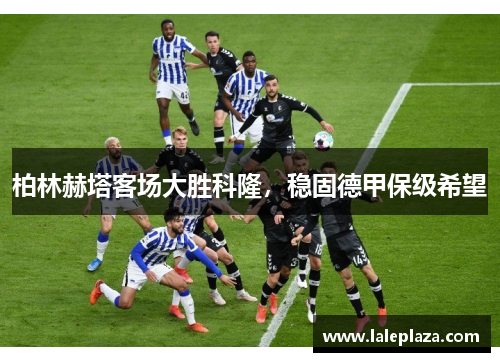 柏林赫塔客场大胜科隆，稳固德甲保级希望