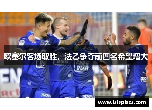 欧塞尔客场取胜，法乙争夺前四名希望增大