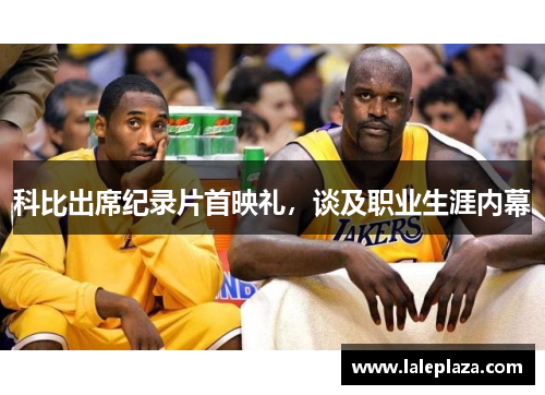 科比出席纪录片首映礼，谈及职业生涯内幕
