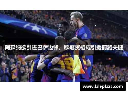 阿森纳欲引进巴萨边锋，欧冠资格成引援前路关键