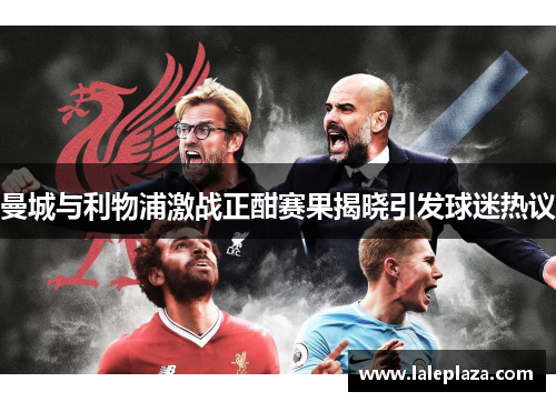 曼城与利物浦激战正酣赛果揭晓引发球迷热议