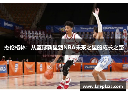 杰伦格林：从篮球新星到NBA未来之星的成长之路