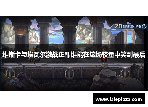 维斯卡与埃瓦尔激战正酣谁能在这场较量中笑到最后