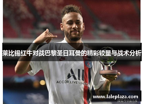 莱比锡红牛对战巴黎圣日耳曼的精彩较量与战术分析
