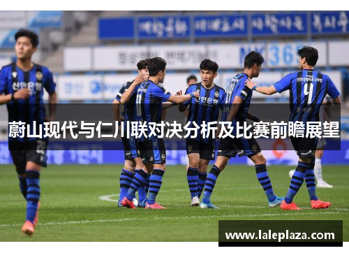 蔚山现代与仁川联对决分析及比赛前瞻展望