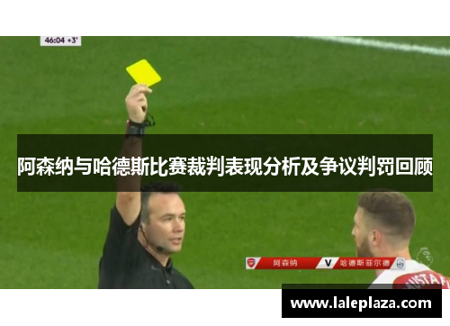 阿森纳与哈德斯比赛裁判表现分析及争议判罚回顾