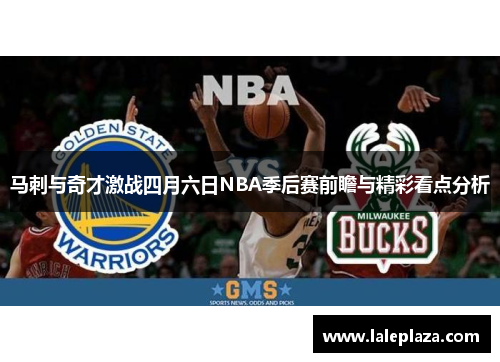 马刺与奇才激战四月六日NBA季后赛前瞻与精彩看点分析