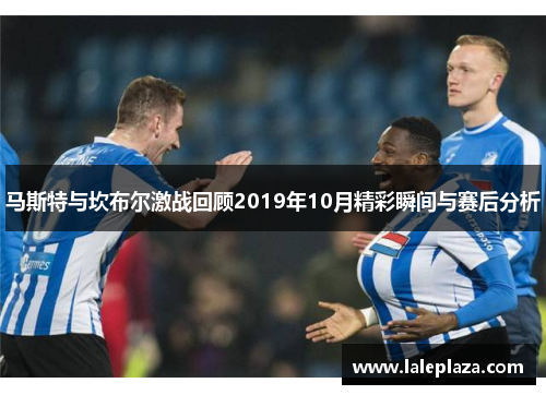 马斯特与坎布尔激战回顾2019年10月精彩瞬间与赛后分析