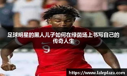 足球明星的黑人儿子如何在绿茵场上书写自己的传奇人生
