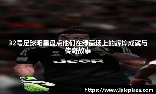 32号足球明星盘点他们在绿茵场上的辉煌成就与传奇故事