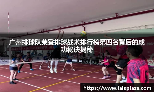 广州排球队荣登排球战术排行榜第四名背后的成功秘诀揭秘