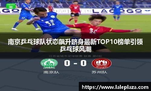 南京乒乓球队状态飙升跻身最新TOP10榜单引领乒乓球风潮