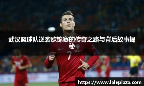 武汉篮球队逆袭欧锦赛的传奇之路与背后故事揭秘