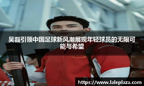 吴磊引领中国足球新风潮展现年轻球员的无限可能与希望