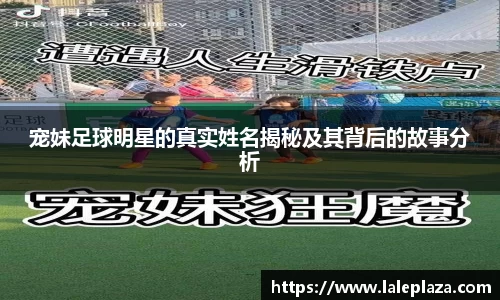 宠妹足球明星的真实姓名揭秘及其背后的故事分析