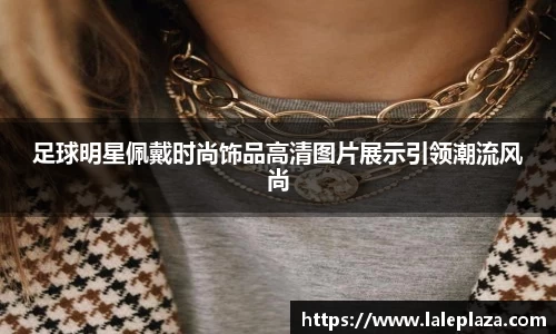 足球明星佩戴时尚饰品高清图片展示引领潮流风尚