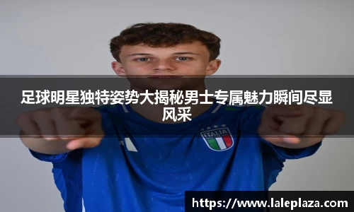 足球明星独特姿势大揭秘男士专属魅力瞬间尽显风采