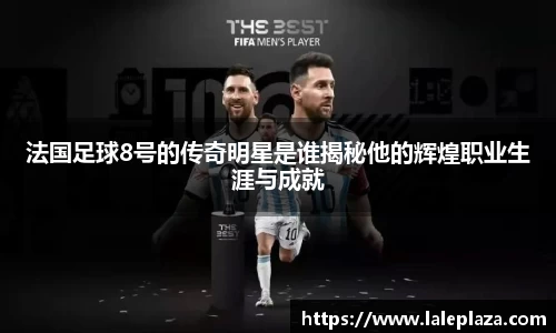 法国足球8号的传奇明星是谁揭秘他的辉煌职业生涯与成就